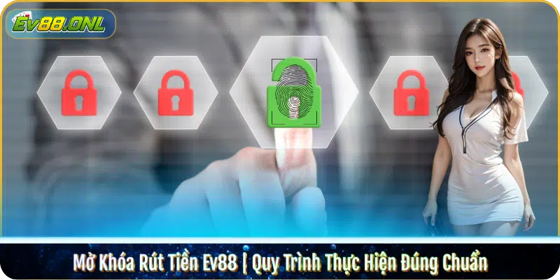Mở Khóa Rút Tiền Ev88 | Quy Trình Thực Hiện Đúng Chuẩn